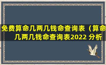 免费算命几两几钱命查询表（算命几两几钱命查询表2022 分析2022年命重查询表）